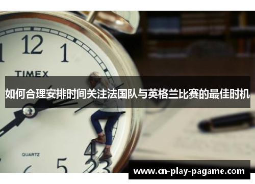 如何合理安排时间关注法国队与英格兰比赛的最佳时机
