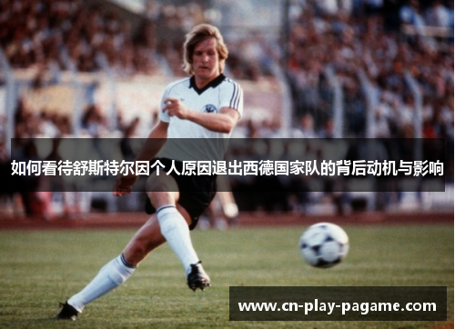 如何看待舒斯特尔因个人原因退出西德国家队的背后动机与影响