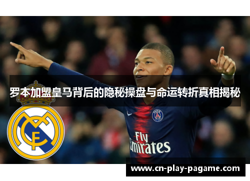 罗本加盟皇马背后的隐秘操盘与命运转折真相揭秘