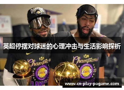 英超停摆对球迷的心理冲击与生活影响探析 英超停摆对球迷的心理冲击与生活影响探析