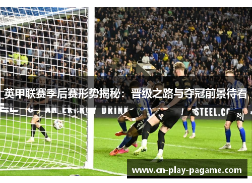 英甲联赛季后赛形势揭秘：晋级之路与夺冠前景待看