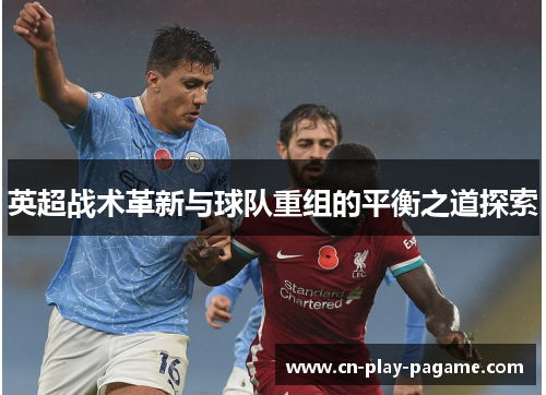 英超战术革新与球队重组的平衡之道探索 英超战术革新与球队重组的平衡之道探索