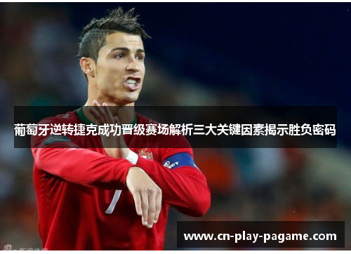 葡萄牙逆转捷克成功晋级赛场解析三大关键因素揭示胜负密码