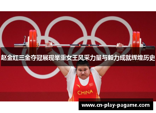 赵金红三金夺冠展现举重女王风采力量与毅力成就辉煌历史