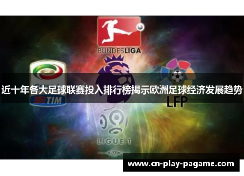 近十年各大足球联赛投入排行榜揭示欧洲足球经济发展趋势 近十年各大足球联赛投入排行榜揭示欧洲足球经济发展趋势