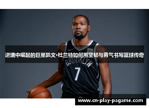 逆境中崛起的巨星凯文·杜兰特如何用坚韧与勇气书写篮球传奇