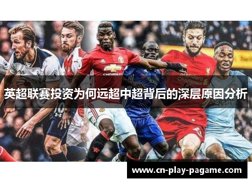 英超联赛投资为何远超中超背后的深层原因分析