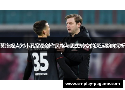 莫塔观点对小孔塞桑创作风格与思想转变的深远影响探析