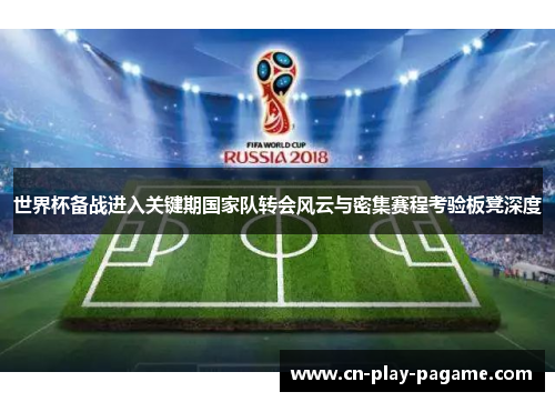 世界杯备战进入关键期国家队转会风云与密集赛程考验板凳深度