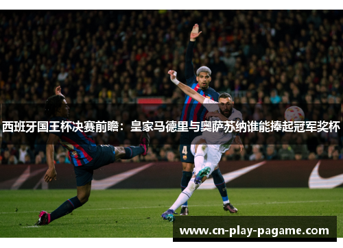 西班牙国王杯决赛前瞻：皇家马德里与奥萨苏纳谁能捧起冠军奖杯