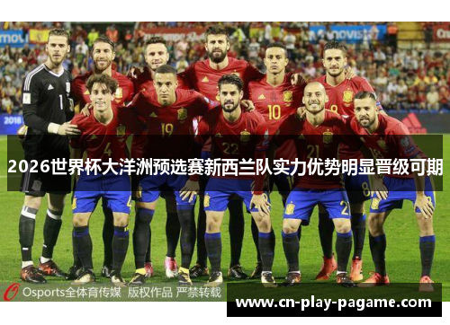 2026世界杯大洋洲预选赛新西兰队实力优势明显晋级可期