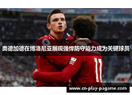 奥德加德在博洛尼亚展现强悍防守能力成为关键球员