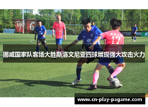 挪威国家队客场大胜斯洛文尼亚四球展现强大攻击火力