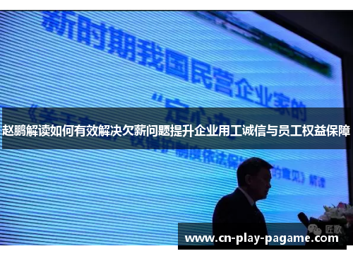 赵鹏解读如何有效解决欠薪问题提升企业用工诚信与员工权益保障