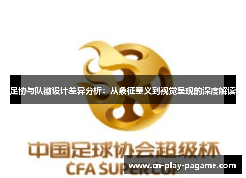 足协与队徽设计差异分析：从象征意义到视觉呈现的深度解读