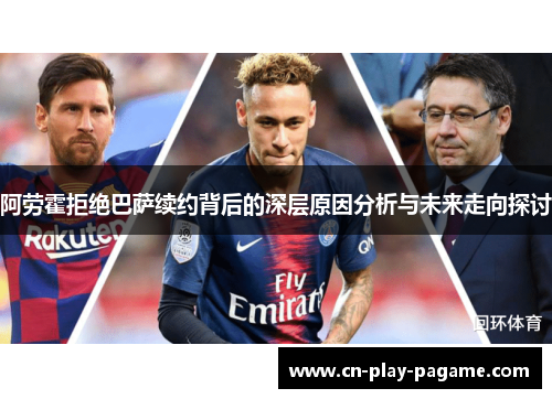 阿劳霍拒绝巴萨续约背后的深层原因分析与未来走向探讨