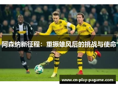 阿森纳新征程：重振雄风后的挑战与使命