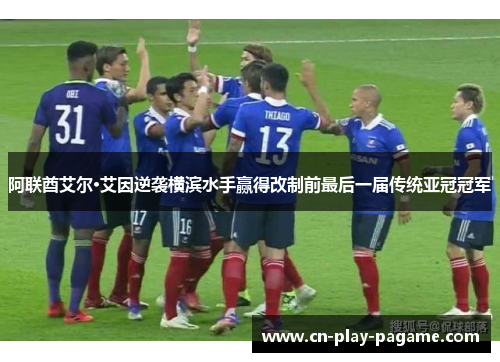 阿联酋艾尔·艾因逆袭横滨水手赢得改制前最后一届传统亚冠冠军