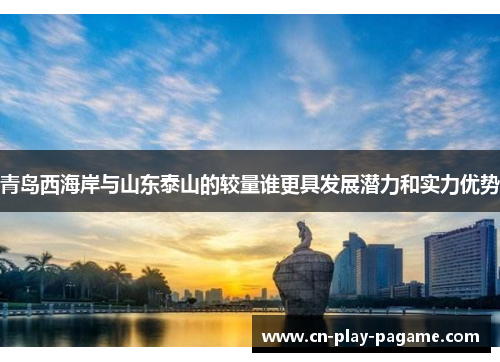 青岛西海岸与山东泰山的较量谁更具发展潜力和实力优势