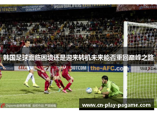韩国足球面临困境还是迎来转机未来能否重回巅峰之路