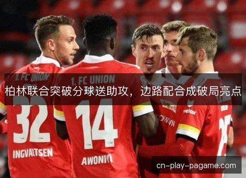 柏林联合突破分球送助攻,边路配合成破局亮点 柏林联合突破分球送助攻,边路配合成破局亮点